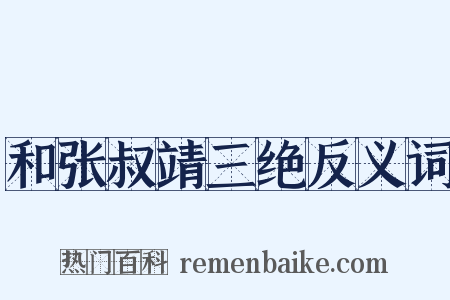 和张叔靖三绝反义词是什么意思的图片